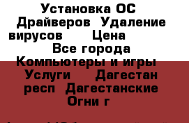 Установка ОС/ Драйверов. Удаление вирусов ,  › Цена ­ 1 000 - Все города Компьютеры и игры » Услуги   . Дагестан респ.,Дагестанские Огни г.